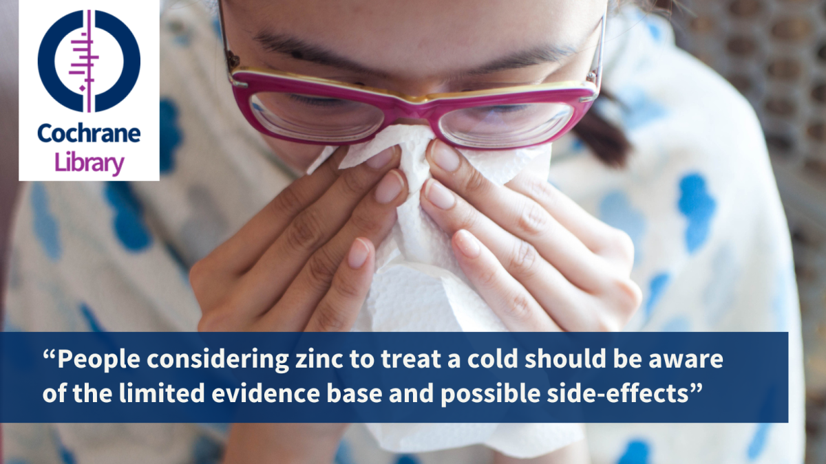 “People considering zinc to treat a cold should be aware of the limited evidence base and possible side-effects,”